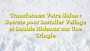 Transformez Votre Salon : Secrets pour Installer Voilage et Double Rideaux sur Une Tringle